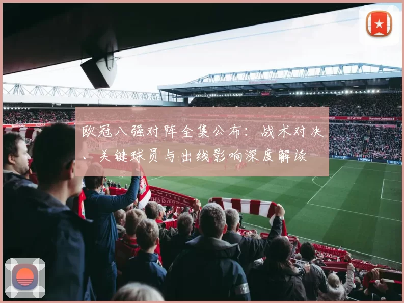 欧冠八强对阵全集公布：战术对决、关键球员与出线影响深度解读