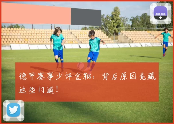 德甲赛事少评金靴,背后原因竟藏这些门道!