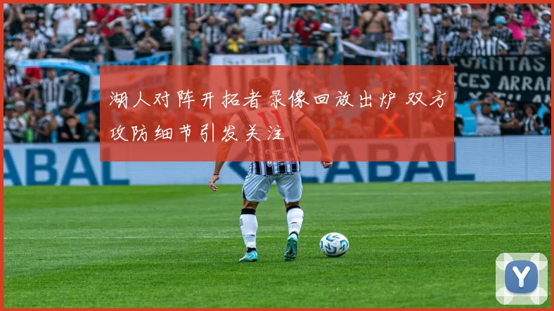 湖人对阵开拓者录像回放出炉 双方攻防细节引发关注
