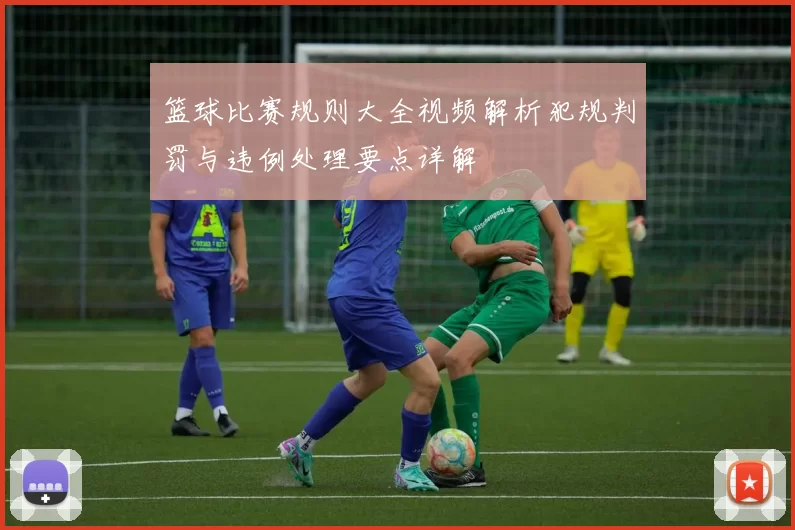 篮球比赛规则大全视频解析犯规判罚与违例处理要点详解