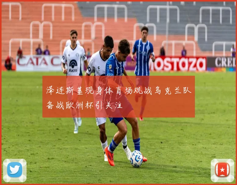 泽连斯基现身体育场观战乌克兰队备战欧洲杯引关注
