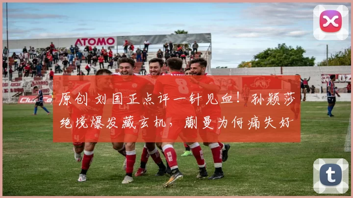 原创 刘国正点评一针见血！孙颖莎绝境爆发藏玄机，蒯曼为何痛失好局？