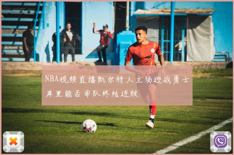 NBA视频直播凯尔特人主场迎战勇士库里能否率队终结连败