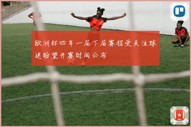 欧洲杯四年一届下届赛程受关注球迷盼望开赛时间公布
