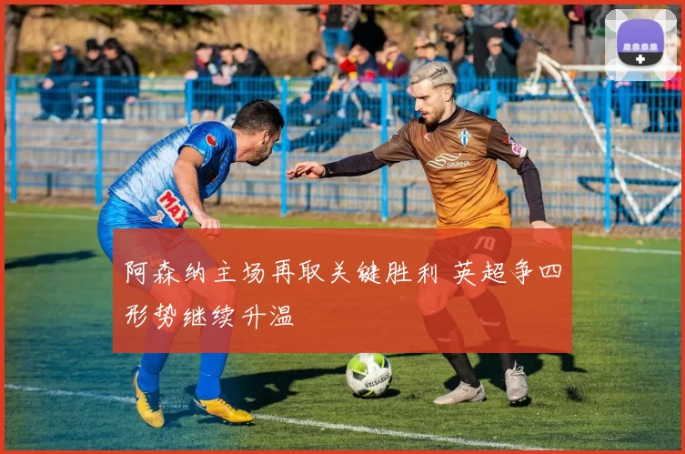 阿森纳主场再取关键胜利 英超争四形势继续升温