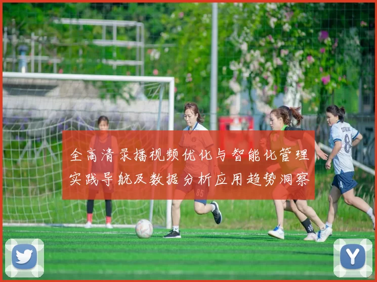 全高清录播视频优化与智能化管理实践导航及数据分析应用趋势洞察