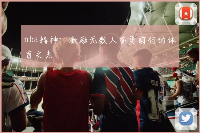 nba精神：激励无数人奋勇前行的体育之光