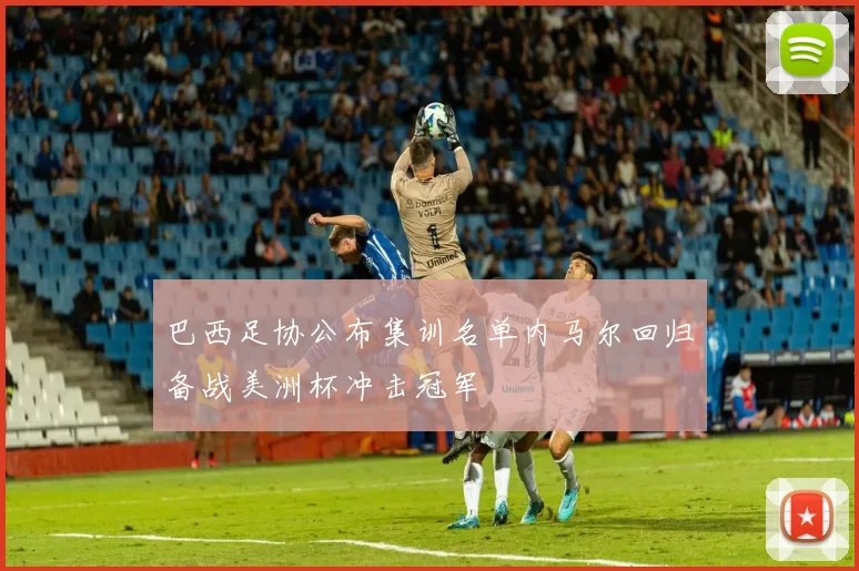 巴西足协公布集训名单内马尔回归备战美洲杯冲击冠军