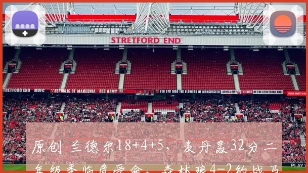 原创 兰德尔18+4+5，麦丹轰32分二年级秀临危受命，森林狼4-2约战马刺