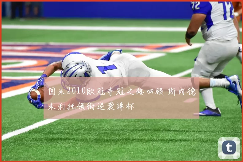 国米2010欧冠夺冠之路回顾 斯内德米利托领衔逆袭捧杯