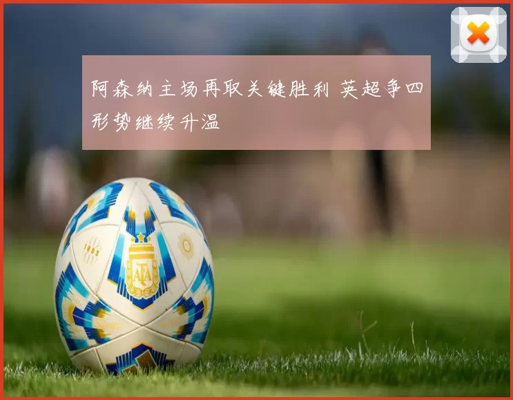阿森纳主场再取关键胜利 英超争四形势继续升温