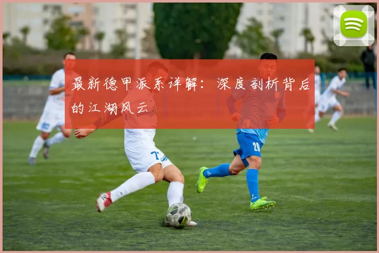 最新德甲派系详解:深度剖析背后的江湖风云