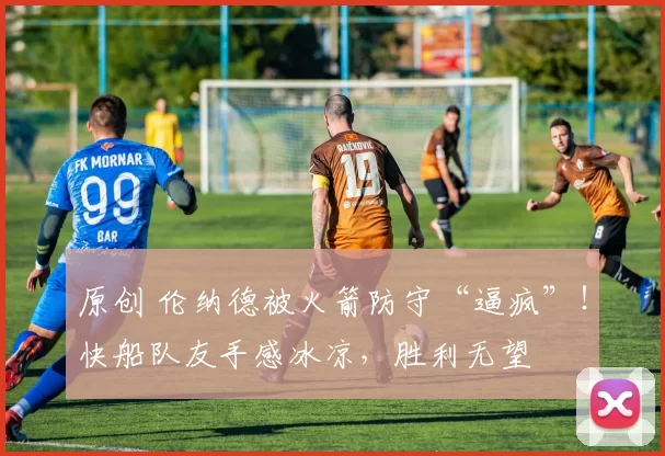 原创 伦纳德被火箭防守“逼疯”！快船队友手感冰凉，胜利无望