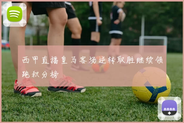 西甲直播皇马客场逆转取胜继续领跑积分榜