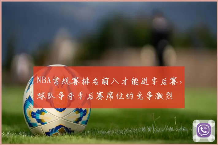 NBA常规赛排名前八才能进季后赛,球队争夺季后赛席位的竞争激烈