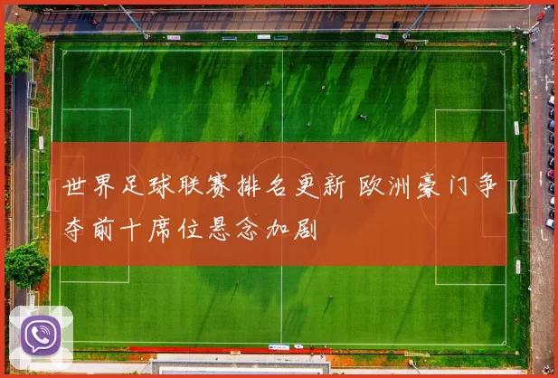 世界足球联赛排名更新 欧洲豪门争夺前十席位悬念加剧