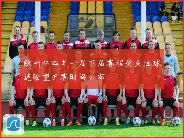欧洲杯四年一届下届赛程受关注球迷盼望开赛时间公布