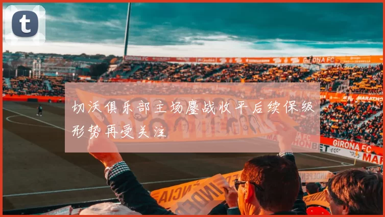 切沃俱乐部主场鏖战收平后续保级形势再受关注