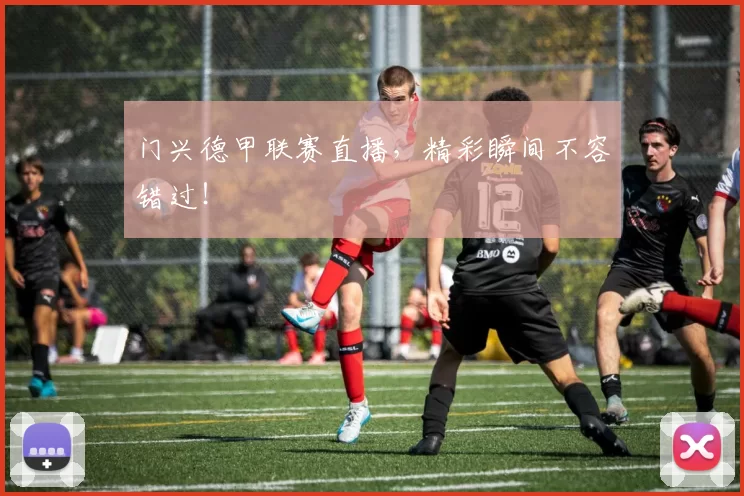 门兴德甲联赛直播，精彩瞬间不容错过！