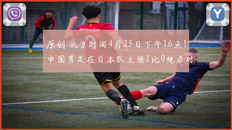 原创 北京时间4月25日下午16点！中国男足在日本队主场1比0绝杀对手拿到亚洲杯冠军，值得期待