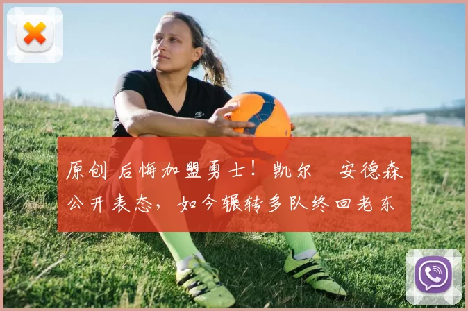 原创 后悔加盟勇士！凯尔・安德森公开表态，如今辗转多队终回老东家