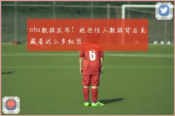 nba数据发布！这些惊人数据背后竟藏着这么多秘密