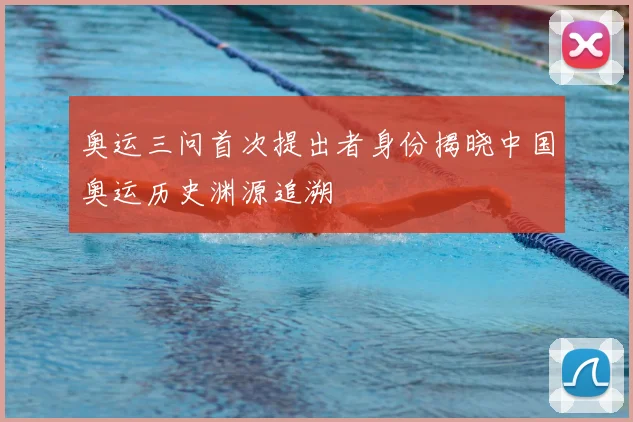 奥运三问首次提出者身份揭晓中国奥运历史渊源追溯