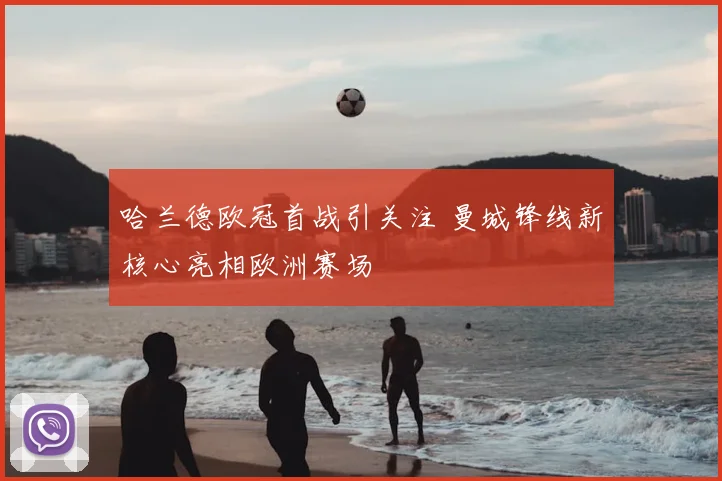 哈兰德欧冠首战引关注 曼城锋线新核心亮相欧洲赛场