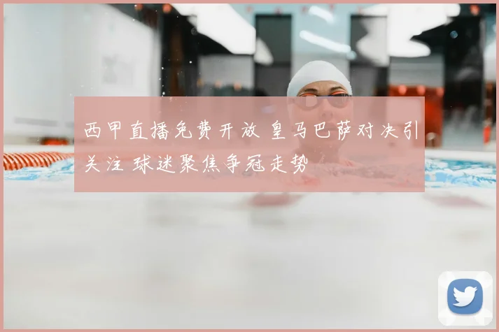 西甲直播免费开放 皇马巴萨对决引关注 球迷聚焦争冠走势