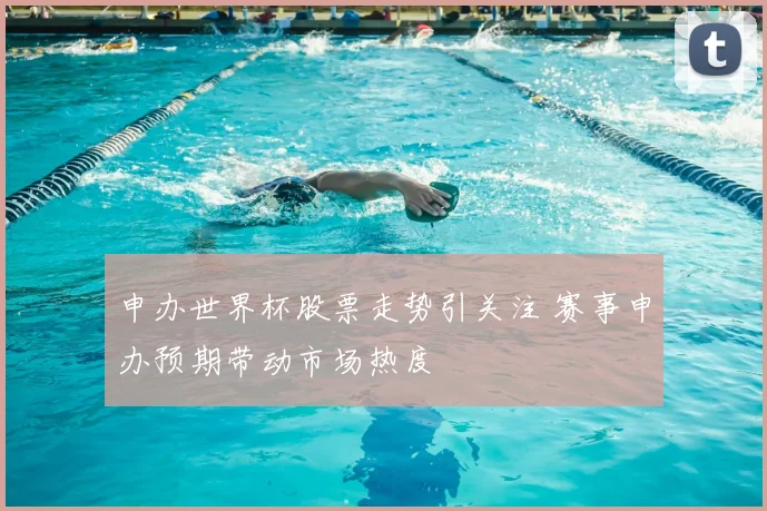 申办世界杯股票走势引关注 赛事申办预期带动市场热度