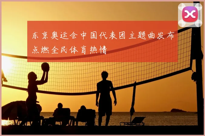 东京奥运会中国代表团主题曲发布点燃全民体育热情