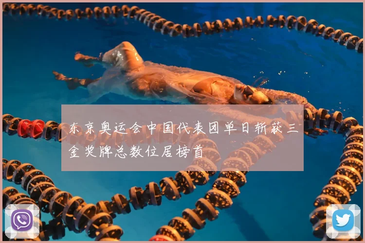 东京奥运会中国代表团单日斩获三金奖牌总数位居榜首